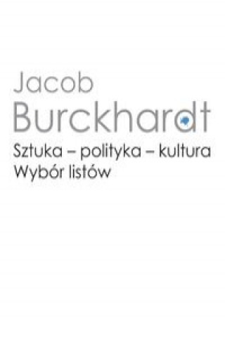 Könyv Sztuka - polityka - kultura. Wybór listów Burckhardt Jacob