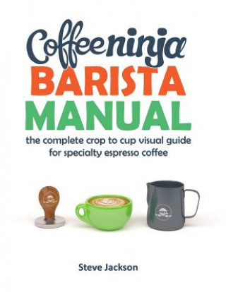 Könyv Coffee Ninja Barista Manual: The complete crop to cup visual guide for specialty espresso coffee Mr Steven Jackson
