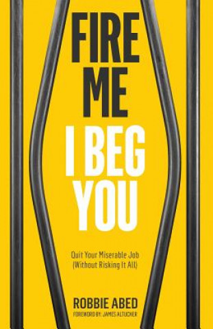 Carte Fire Me I Beg You: Quit Your Miserable Job (Without Risking it All) Robbie Abed