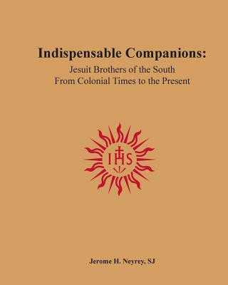 Kniha Indispensable Companions: Jesuit Brothers of the South From Colonial Times to the Present Jerome H Neyrey Sj