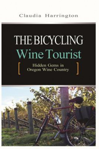 Kniha The Bicycling Wine Tourist: Hidden Gems In Oregon Wine Country Claudia Harrington