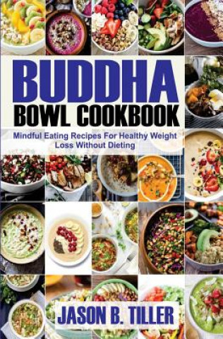 Kniha Buddha Bowl Cookbook: Mindful Eating Recipes for Healthy Weight Loss Without Dieting Jason B Tiller
