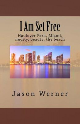 Kniha I Am Set Free: Haulover Park, Miami, nudity, beauty, the beach Jason Werner