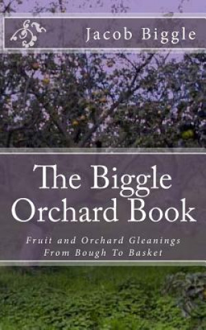 Carte The Biggle Orchard Book: Fruit and Orchard Gleanings From Bough To Basket Jacob Biggle