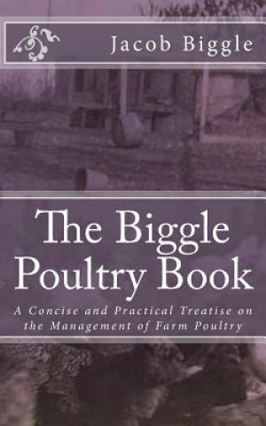 Книга The Biggle Poultry Book: A Concise and Practical Treatise on the Management of Farm Poultry Jacob Biggle