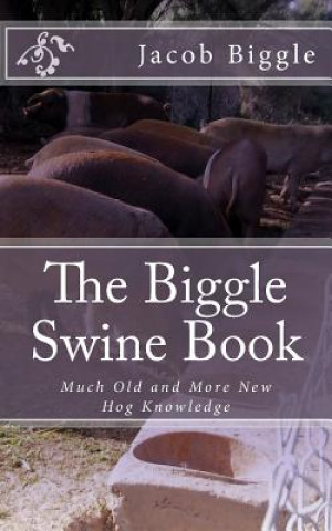 Kniha The Biggle Swine Book: Much Old and More New Hog Knowledge Jacob Biggle