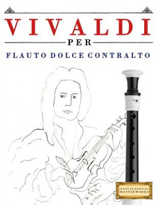 Carte Vivaldi Per Flauto Dolce Contralto: 10 Pezzi Facili Per Flauto Dolce Contralto Libro Per Principianti Easy Classical Masterworks