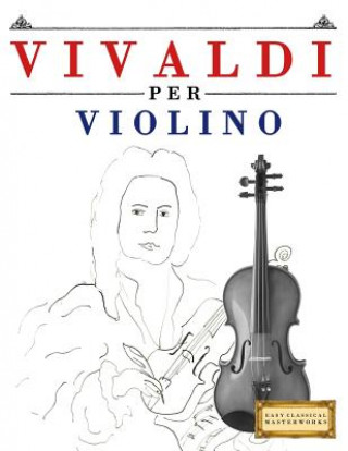 Könyv Vivaldi Per Violino: 10 Pezzi Facili Per Violino Libro Per Principianti Easy Classical Masterworks