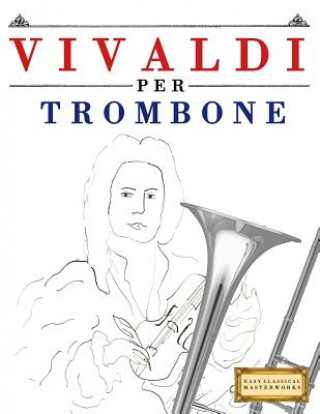 Kniha Vivaldi Per Trombone: 10 Pezzi Facili Per Trombone Libro Per Principianti Easy Classical Masterworks