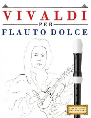 Carte Vivaldi Per Flauto Dolce: 10 Pezzi Facili Per Flauto Dolce Libro Per Principianti Easy Classical Masterworks