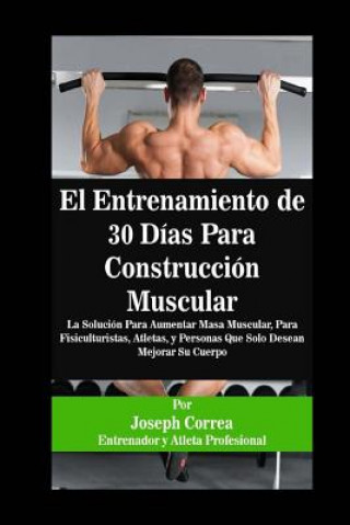 Carte El Entrenamiento de 30 Días Para Construcción Muscular: La Solución Para Aumentar Masa Muscular, Para Fisiculturistas, Atletas, y Personas Que Solo De Correa (Entrenador y Atleta Profesional)