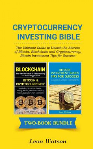Carte Cryptocurrency Investing Bible: The Ultimate Guide to Unlock the Secrets of Bitcoin, Blockchain and Cryptocurrency, Bitcoin Investment Tips for Succes Leon Watson