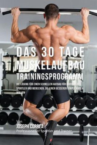 Kniha Das 30 Tage-Muskelaufbau- Trainingsprogramm: Die Lösung für einen schnellen Aufbau für Bodybuilder, Sportler und Menschen, die einen besseren Körper h Jos Correa (Profi-Sportler Und Trainer)