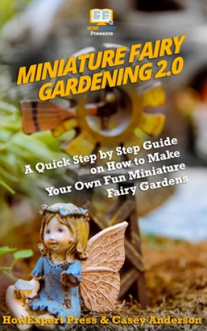 Carte Miniature Fairy Gardening 2.0: A Quick Step by Step Guide on How to Make Your Own Fun Miniature Fairy Gardens Howexpert Press