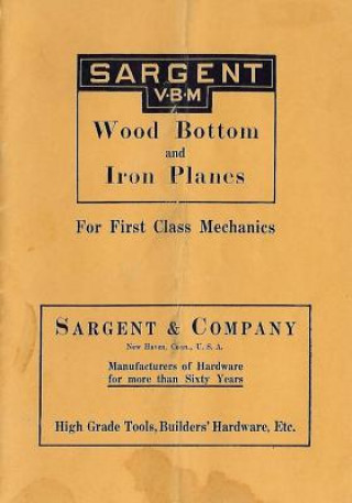 Könyv Sargent VBM Wood Bottom And Iron Planes For First Class Mechanics: Catalog Reprint from 1913 Don Wilwol
