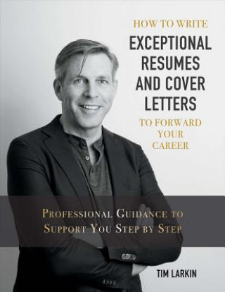 Carte How to Write Exceptional Resumes and Cover Letters to Forward Your Career Tim Larkin