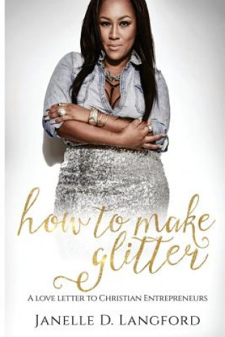 Kniha How To Make Glitter: A Love Letter to Christian Entrepreneurs Janelle D Langford
