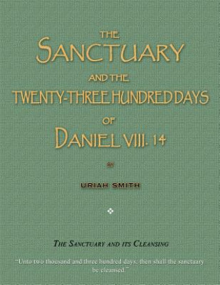 Kniha The Sanctuary and the Twenty-Three Hundred Days of Daniel VIII. 14: The Sanctuary and Its Cleansing Uriah Smith