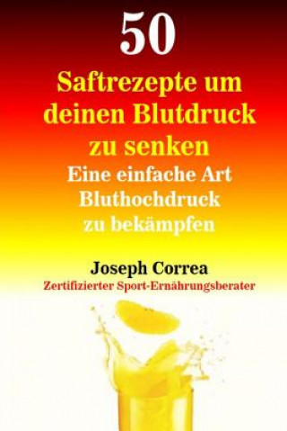 Carte 50 Saftrezepte um deinen Blutdruck zu senken: Eine einfache Art Bluthochdruck zu bekämpfen Correa (Zertifizierter Sport-Ernahrungs