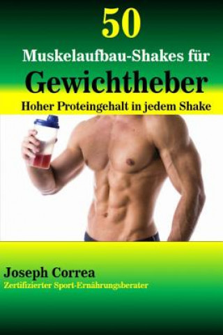 Kniha 50 Muskelaufbau-Shakes für Gewichtheber: Hoher Proteingehalt in jedem Shake Correa (Zertifizierter Sport-Ernahrungs