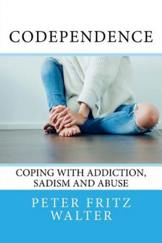 Knjiga Codependence: Coping With Addiction, Sadism and Abuse Peter Fritz Walter