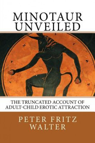 Kniha Minotaur Unveiled: The Truncated Account of Adult-Child Erotic Attraction Peter Fritz Walter