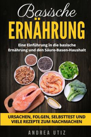 Könyv Basische Ernährung: Eine Einführung in die basische Ernährung und den Säure-Basen-Haushalt. Ursachen, Folgen, Selbsttest und viele Rezepte Andrea Utiz