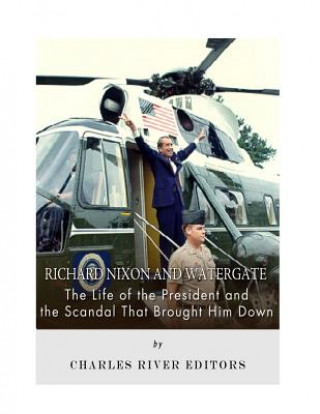 Carte Richard Nixon and Watergate: The Life of the President and the Scandal That Brought Him Down Charles River Editors