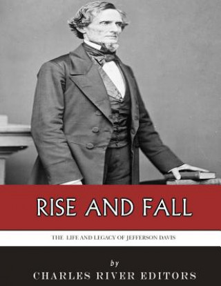 Kniha Rise and Fall: The Life and Legacy of Jefferson Davis Charles River Editors