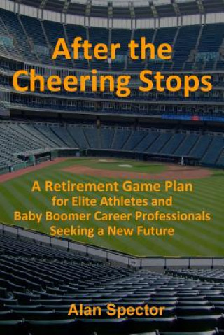 Carte After the Cheering Stops: A Retirement Game Plan for Elite Athletes and Baby Boomer Career Professionals Seeking a New Future Alan Spector