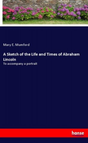 Carte A Sketch of the Life and Times of Abraham Lincoln Mary E. Mumford