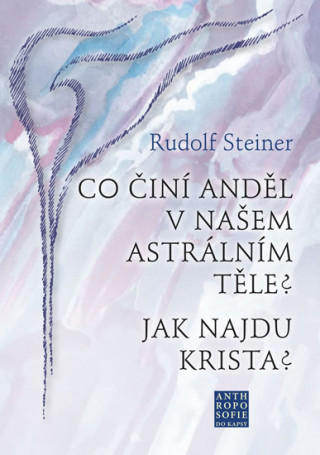 Książka Co činí Anděl v našem astrálním těle? Jak najdu Krista? Rudolf Steiner