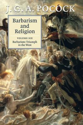 Carte Barbarism and Religion: Volume 6, Barbarism: Triumph in the West J G A Pocock