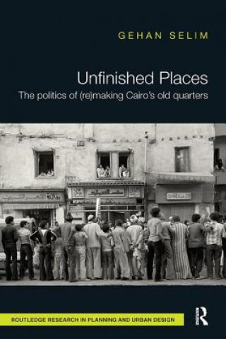 Knjiga Unfinished Places: The Politics of (Re)making Cairo's Old Quarters Selim