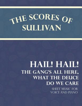 Книга Scores of Sullivan - Hail! Hail! the Gang's All Here, What the Deuce Do We Care - Sheet Music for Voice and Piano Theodore Morse