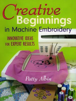 Könyv Creative Beginnings in Machine Embroidery Patty Albin