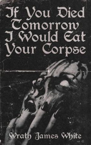 Carte If You Died Tomorrow I Would Eat Your Corpse Wrath James White