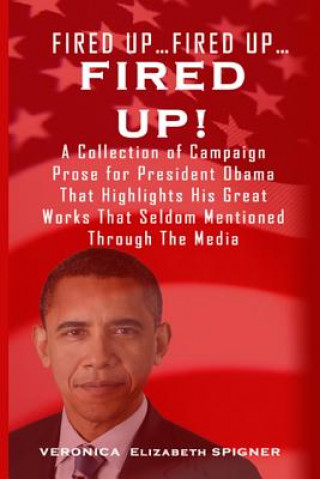 Kniha Fired Up...Fired Up....Fired Up!: A Collection of Campaign Prose for President Obama That Highlight His Great Works That's Seldom Mentioned Through th Veronica Spigner