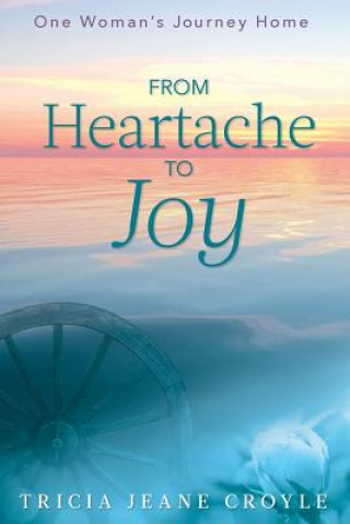 Kniha From Heartache to Joy: One Woman's Journey Home Tricia Jeane Croyle