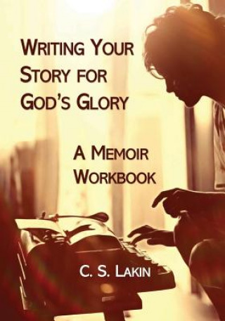Kniha Writing Your Story for God's Glory: A Memoir Workbook C S Lakin