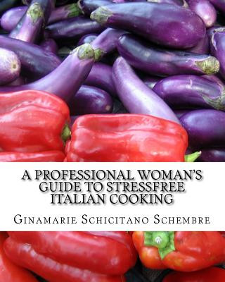 Könyv A Professional Woman's Guide to Stressfree Italian Cooking: Basic Italian Recipes Ginamarie Schicitano Schembre