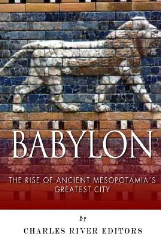 Carte Babylon: The Rise and Fall of Ancient Mesopotamia's Greatest City Charles River Editors