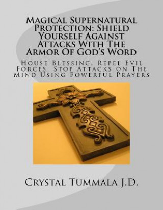 Könyv Magical Supernatural Protection Shield Yourself Against Attacks with the Armor of God's Word: House Blessing, Repel Evil Forces, Stop Attacks on the M Crystal Tummala