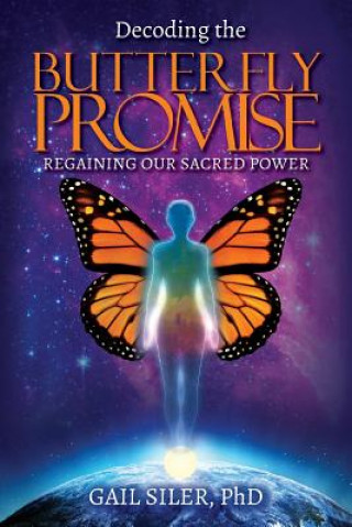 Kniha Decoding the Butterfly Promise: Regaining Our Sacred Power Phd Gail Siler