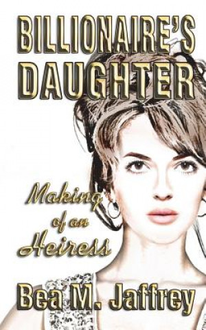 Kniha Billionaire's Daughter: Making of an Heiress Bea M Jaffrey