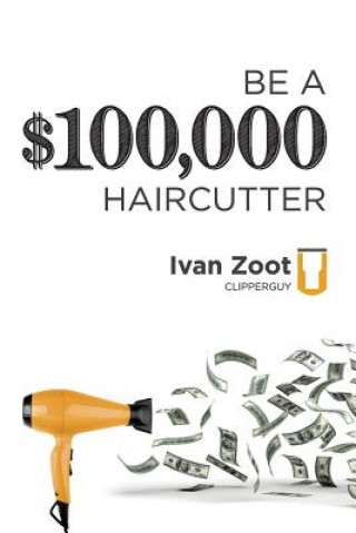 Book Be A $100,000 Haircutter: How to create a six-figure income- or more-putting hair on the floor Ivan Zoot