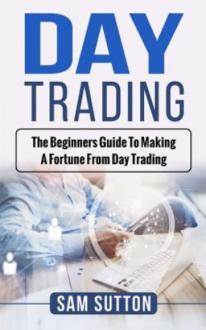 Könyv Day Trading: The beginner's guide to making a fortune from day trading Sam Sutton