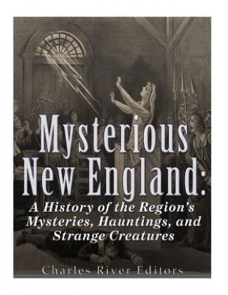 Kniha Mysterious New England: A History of the Region's Mysteries, Hauntings, and Strange Creatures Charles River Editors