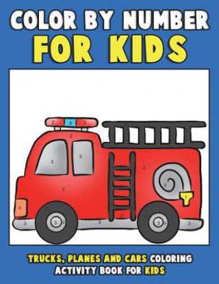 Könyv Color by Number for Kids: Trucks, Planes and Cars Coloring Activity Book for Kids: Vehicles Coloring Book for Kids, Toddlers and Preschoolers wi Annie Clemens