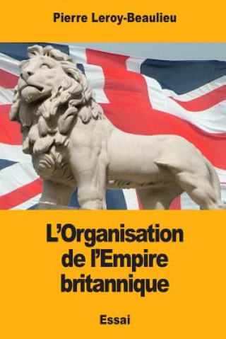 Knjiga L'Organisation de l'Empire britannique Pierre Leroy-Beaulieu